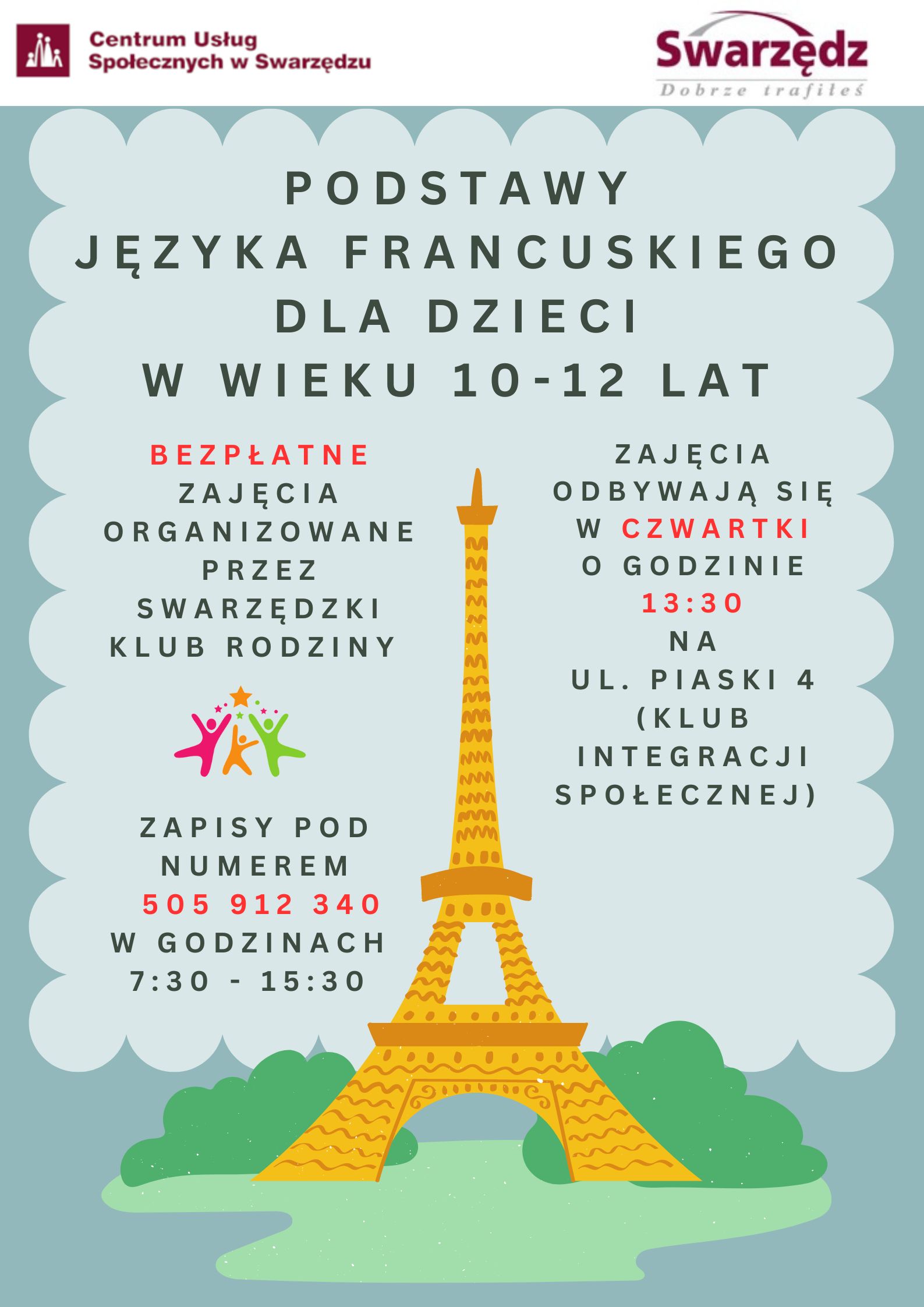 Grafika promocyjna przedstawiająca plakat dotyczący bezpłatnych zajęć z podstaw języka francuskiego dla dzieci w wieku 10-12 lat, organizowanych przez Centrum Usług Społecznych w Swarzędzu. W tle znajduje się stylizowana na rysunkową wieżę Eiffla, a w górnej części widnieje logo Centrum Usług Społecznych w Swarzędzu oraz logo miasta Swarzędz.  Treść plakatu informuje, że zajęcia odbywają się w czwartki o godzinie 13:30 w Klubie Integracji Społecznej, który mieści się przy ul. Piaski 4. Zapisy na zajęcia odbywają się telefonicznie pod numerem 505 912 340 w godzinach 7:30-15:30. Wykorzystano kolorowe akcenty (czerwony i zielony) do wyróżnienia kluczowych informacji, takich jak numer telefonu i godziny zajęć. Plakat jest utrzymany w przyjaznej, dziecięcej estetyce.