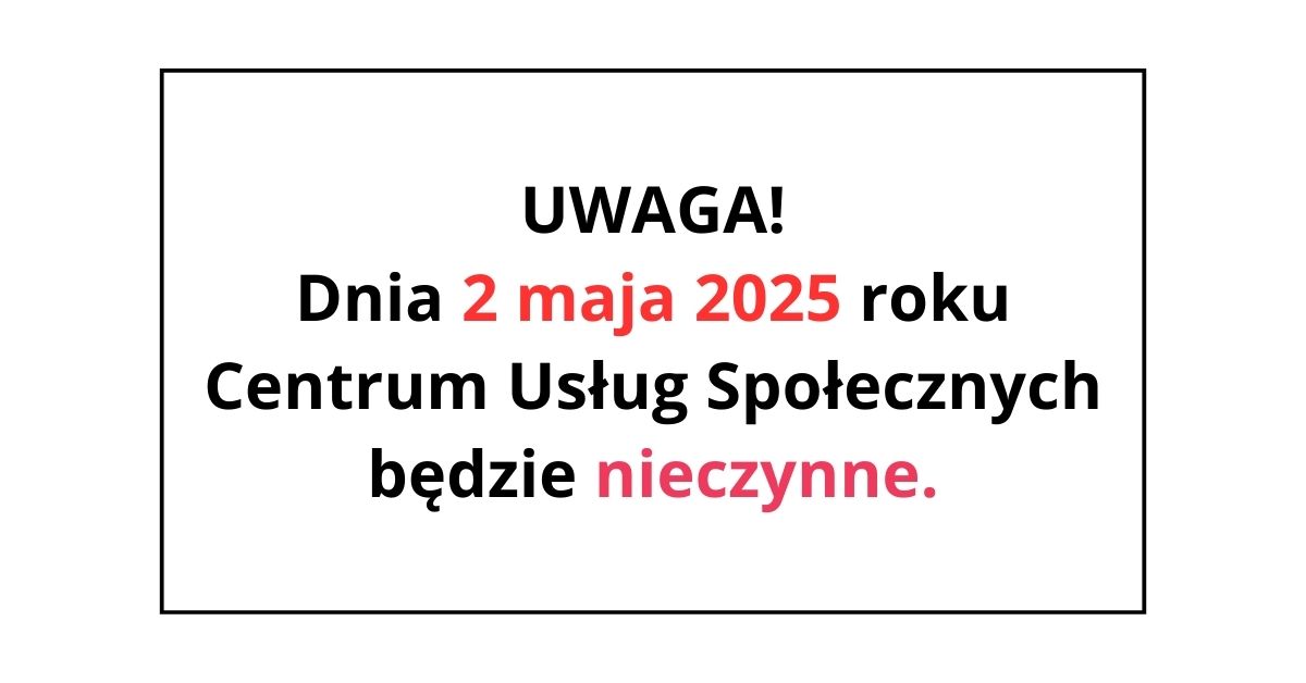 Na białym tle wewnątrz czarnej ramki napisano tekst informujący o tym, że drugiego maja dwa tysiące dwudziestego piątego roku Centrum Usług Społecznych będzie nieczynne. Data oraz słowo nieczynne zostały wyróżnione czerwonym kolorem.
