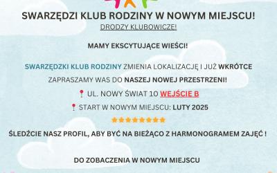 Plakat informacyjny Centrum Usług Społecznych w Swarzędzu Nagłówek: Swarzędzki Klub Rodzinny w nowym miejscu! Podtytuł: Drodzy Klubowicze! Mamy ekscytujące wieści! Treść główna: Swarzędzki Klub Rodzinny zmienia lokalizację i już wkrótce zapraszamy Was do naszej nowej przestrzeni! Adres: ul. Nowy Świat 10, wejście B Start w nowym miejscu: luty 2025 Zachęta: Śledźcie nasz profil, aby być na bieżąco z harmonogramem zajęć! Do zobaczenia w nowym miejscu. Kontakt i media społecznościowe: Facebook: www.facebook.com/swarzedzkiklubrodzinny Sprawdź naszą ofertę: ul. Nowy Świat 10, budynek B, 62-020 Swarzędz Telefon: 505 912 340 Elementy graficzne: Kolorowa ilustracja z trzema postaciami (różową, żółtą i zieloną) z gwiazdkami nad nimi. Tło w pastelowych odcieniach nieba i trawy z kwiatami.