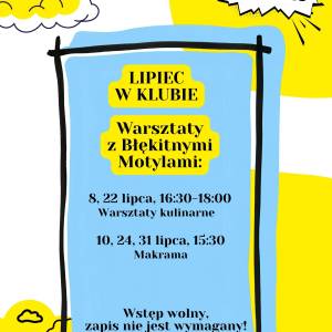 Plakat dotyczący zajęć w Klubie Młodzieży w lipcu. Warsztaty z Błękitnymi Motylami. Warsztaty kulinarne i makrama. Co dwa tygodnie. Wstęp wolny. 