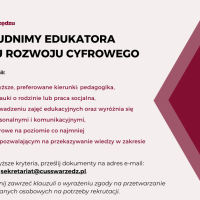 Plakat informujący o naborze na stanowisko edukatora do Klubu Rozwoju Cyfrowego. Kryteria, które powinien spełniać kandydat lub kandydatka są następujące: wykształcenie wyższe, preferowane kierunki to: pedagogika, psychologia, socjologia, nauki o rodzinie lub praca socjalna. Doświadczenie w prowadzeniu zajęć edukacyjnych, umiejętności interpersonalne i komunikacyjne. Kompetencje cyfrowe na poziomie co najmniej średniozaawansowanym, które pozwolą na przekazywanie wiedzy w zakresie technologii. Osoby, które spełniają powyższe kryteria proszone są o składanie dokumentów drogą elektroniczną na adres sekretariat, małpa, cus swarzedz pisane łącznie kropka pe el. W zgłoszeniu należy zawrzeć klauzulę o wyrażeniu zgody na przetwarzanie swoich danych osobowych na potrzeby rekrutacji. 