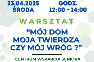 Plakat informujący o warsztacie Mój dom - moja twierdza czy mój wróg?, odbywającym się w ramach cyklu Profilaktyka dla seniora. Plakat zawiera informacje organizacyjne, dwa hasztagi: fundusze ue i fundusze europejskie oraz logotypy projektowe.