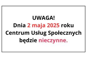 Na białym tle wewnątrz czarnej ramki napisano tekst informujący o tym, że drugiego maja dwa tysiące dwudziestego piątego roku Centrum Usług Społecznych będzie nieczynne. Data oraz słowo nieczynne zostały wyróżnione czerwonym kolorem.