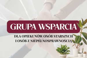  Grafika informuje o powstaniu grupy WSPARCIA DLA OPIEKUNÓW OSÓB STARSZYCH I OSÓB Z NIEPEŁNOSPRAWNOŚCIĄ. Tło grafiki jest jasne, utrzymane w ciepłych barwach.