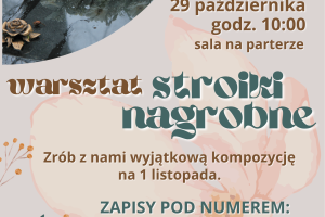 Plakat informujący o warsztatach z tworzenia stroików nagrobnych. W lewym górnym rogu umieszczono zdjęcie stroiku zdobiącego nagrobek. Resztę plakatu zajmują głównie informacje organizacyjne przedstawione na tle pastelowej grafiki z motywem roślinnym.