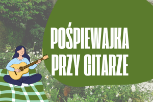 Plakat dotyczący pośpiewajki przy gitarze. Na zielonym tle oraz zdjęciu roślinności tekst dotyczący wydarzenia i dziewczyna grająca na gitarze.